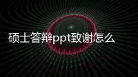 碩士答辯ppt致謝怎么寫（碩士答辯ppt）