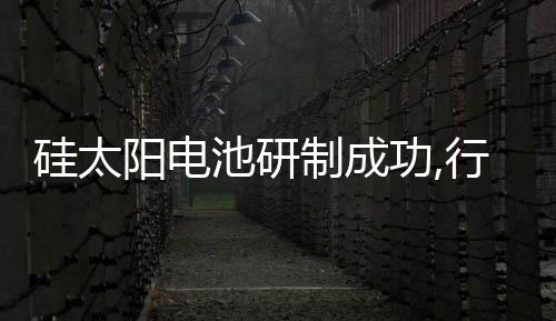 硅太陽電池研制成功,行業資訊