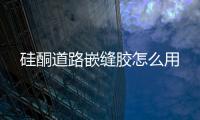 硅酮道路嵌縫膠怎么用