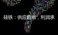 硅鐵：供應(yīng)趨增，利潤承壓；錳硅