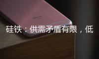 硅鐵：供需矛盾有限，低位震蕩；錳硅