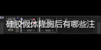 硅膠假體隆胸后有哪些注意事項?怎么護(hù)理?