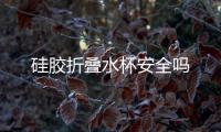 硅膠折疊水杯安全嗎
