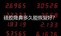 硅膠隆鼻多久能恢復好?硅膠隆鼻多久拆線?