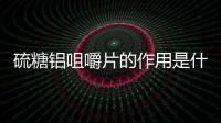 硫糖鋁咀嚼片的作用是什么？