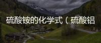 硫酸銨的化學式（硫酸鋁的化學式）