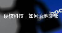硬核科技，如何落地成都“城市側”？