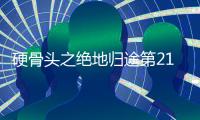 硬骨頭之絕地歸途第21集劇情詳細介紹