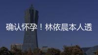 確認懷孕！林依晨本人透漏預產期將在10月