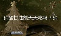 硝酸甘油能天天吃嗎？硝酸甘油能長期吃嗎？