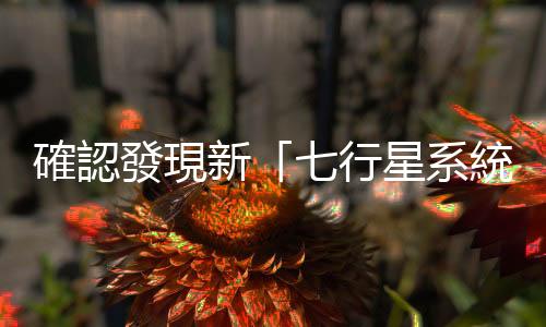 確認發現新「七行星系統」，每顆體型都比地球大