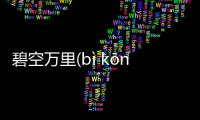 碧空萬里(bì kōng wàn lǐ)什么情況?