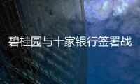 碧桂園與十家銀行簽署戰(zhàn)略合作協(xié)議 獲逾3000億意向性綜合授信支持