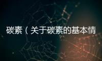 碳素（關于碳素的基本情況說明介紹）