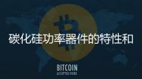碳化硅功率器件的特性和應(yīng)用