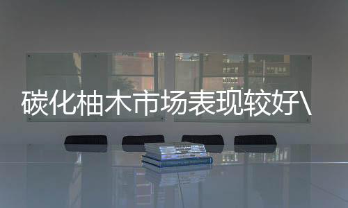 碳化柚木市場表現較好20年11月九江木材夾板市場緬甸西南樺板材價格