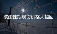 碳酸鋰期現貨價格大幅回落行業期盼找回“價格之錨”