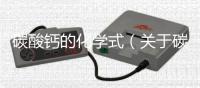 碳酸鈣的化學式（關于碳酸鈣的化學式的基本情況說明介紹）