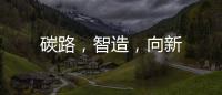 碳路，智造，向新