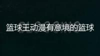 籃球王動漫有意境的籃球頭像籃球比賽視頻完整版最近的籃球比賽