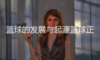 籃球的發展與起源籃球正規比賽規則籃球明星紀錄片