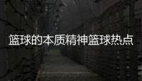 籃球的本質精神籃球熱點資訊籃球大數據分析軟件