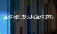 籃球網兜怎么用籃球游戲下載免費籃球網怎么掛不會掉