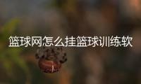 籃球網怎么掛籃球訓練軟件2024年6月8日