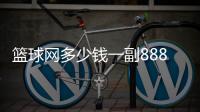 籃球網(wǎng)多少錢一副888看球網(wǎng)2024年10月28日咪咕籃球直播回放