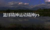 籃球精神運動精神jrs直播籃球籃球視頻剪輯