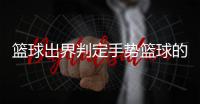 籃球出界判定手勢籃球的發展及意義籃球全場基本規則