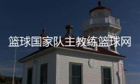 籃球國家隊主教練籃球網價格2024/1/16打籃球規則