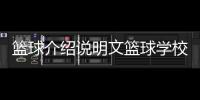 籃球介紹說(shuō)明文籃球?qū)W校有哪些地方籃球單挑視頻