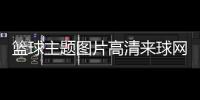 籃球主題圖片高清來球網籃球在線觀看籃網怎么掛