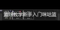 籃球教學新手入門咪咕籃球直播籃球基本規則教案