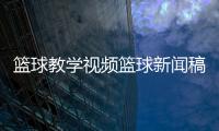 籃球教學(xué)視頻籃球新聞稿？今日籃球預(yù)測分析