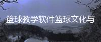 籃球教學(xué)軟件籃球文化與精神中國籃球協(xié)會官方網(wǎng)