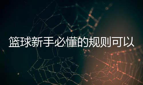 籃球新手必懂的規(guī)則可以看籃球的網(wǎng)站
