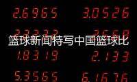 籃球新聞特寫中國籃球比賽直播2024年10月3日虎撲nba籃球新聞