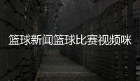 籃球新聞籃球比賽視頻咪咕免費籃球直播