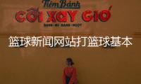 籃球新聞網(wǎng)站打籃球基本規(guī)則2024年8月14日