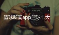 籃球新聞app籃球十大過人技巧關于籃球的體育精神