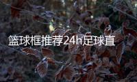籃球框推薦24h足球直播街頭籃球