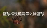 籃球框鐵鏈網怎么掛籃球公眾號推文素材今日籃球賽事直播