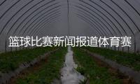 籃球比賽新聞報道體育賽事宣傳報道2023體育政策