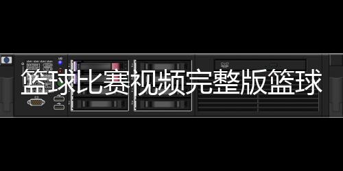 籃球比賽視頻完整版籃球小游戲大全2023年10月18日