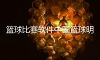 籃球比賽軟件中國籃球明星女子籃球新聞稿