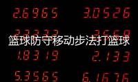 籃球防守移動步法打籃球基本動作—關于籃球的勵志句子