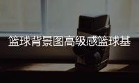籃球背景圖高級(jí)感籃球基本規(guī)則講解籃球cba官網(wǎng)
