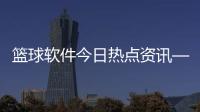 籃球軟件今日熱點資訊—《魅力籃球》
